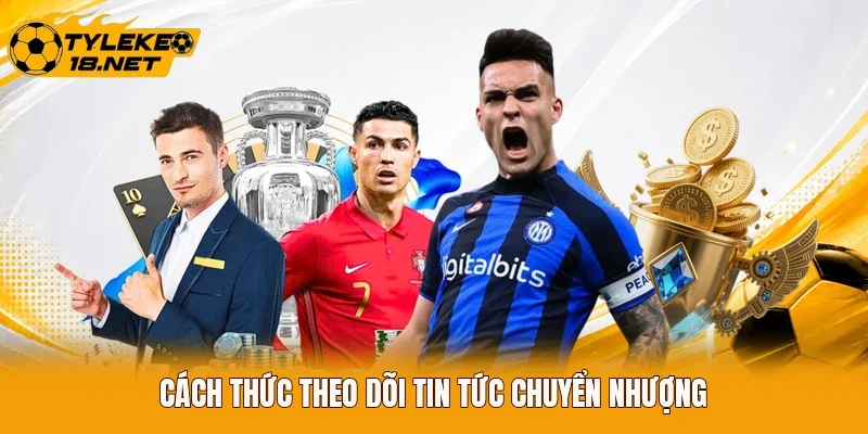 Cách thức theo dõi tin tức chuyển nhượng
