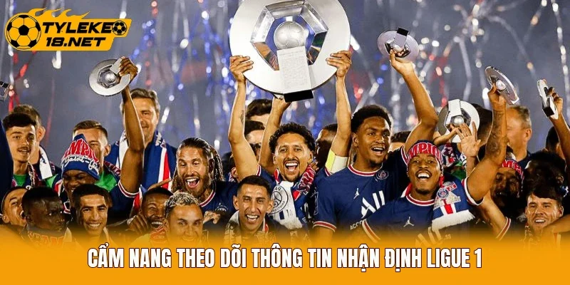 Cẩm nang theo dõi thông tin nhận định Ligue 1 