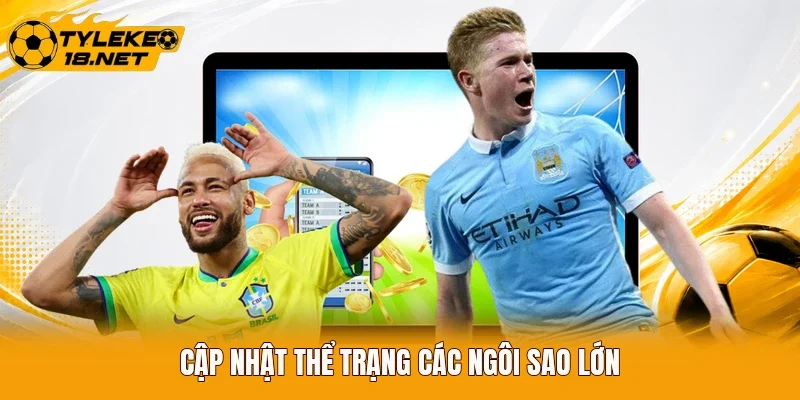 Cập nhật thể trạng các ngôi sao lớn