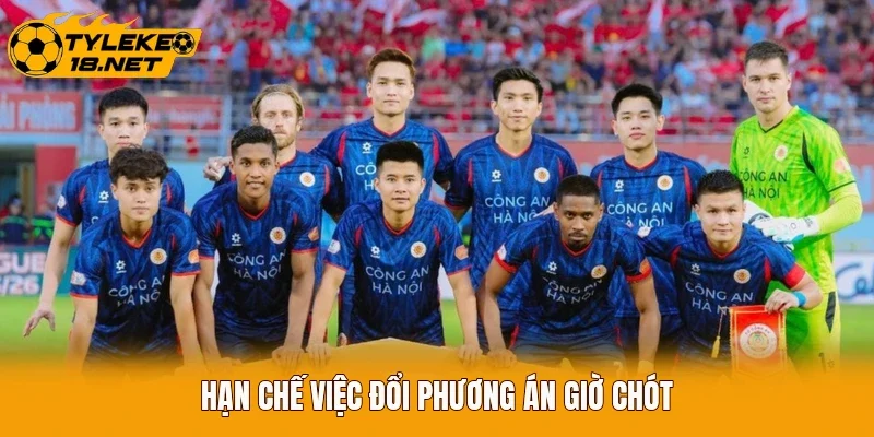 Hạn chế việc đổi phương án giờ chót