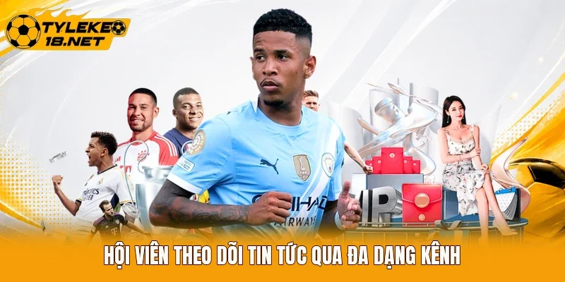 Hội viên theo dõi tin tức qua đa dạng kênh 