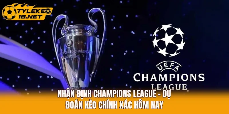 Nhận Định Champions League - Dự Đoán Kèo Chính Xác Hôm Nay