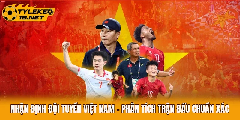 Nhận Định Đội Tuyển Việt Nam - Phân Tích Trận Đấu Chuẩn Xác