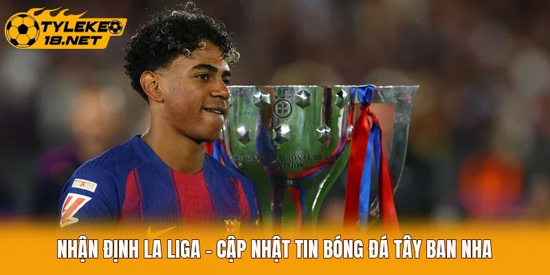 Nhận Định La Liga - Cập Nhật Tin Bóng Đá Tây Ban Nha