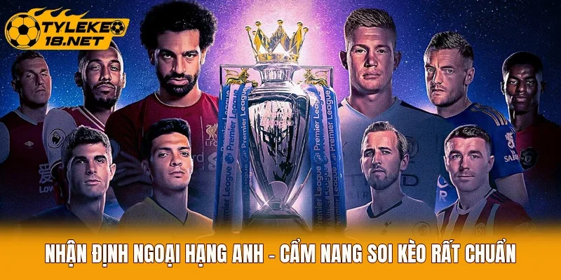 Nhận Định Ngoại Hạng Anh - Cẩm Nang Soi Kèo Rất Chuẩn
