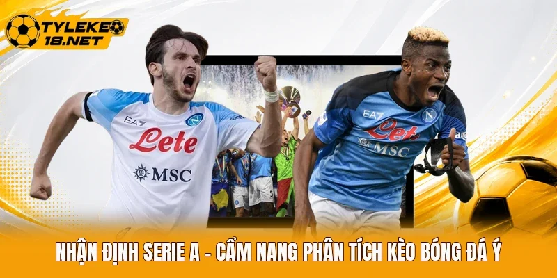 Nhận Định Serie A - Cẩm Nang Phân Tích Kèo Bóng Đá Ý