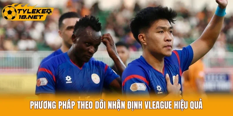 Phương pháp theo dõi nhận định VLeague hiệu quả