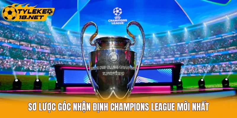 Sơ lược góc nhận định Champions League mới nhất