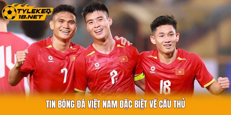 Tin bóng đá Việt Nam đặc biệt về cầu thủ