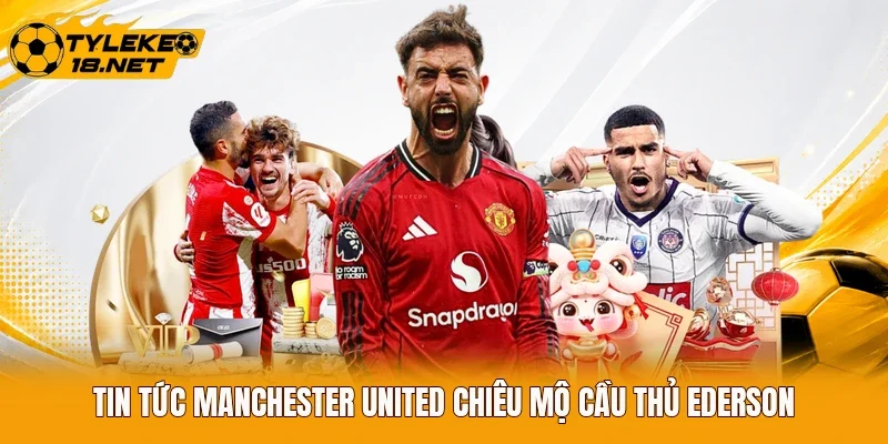 Tin tức Manchester United chiêu mộ cầu thủ Ederson