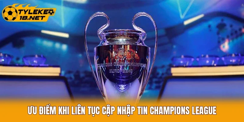 Ưu điểm khi liên tục cập nhập tin Champions League